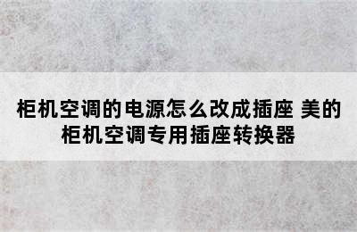 柜机空调的电源怎么改成插座 美的柜机空调专用插座转换器